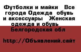 Футболки и майки - Все города Одежда, обувь и аксессуары » Женская одежда и обувь   . Белгородская обл.